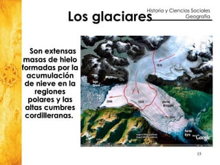 Los glaciares Son extensas masas de hielo formadas por la acumulación de nieve en la regiones polares y las altas cumbres cordilleranas.  