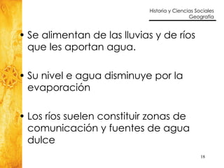 Se alimentan de las lluvias y de ríos que les aportan agua. Su nivel e agua disminuye por la evaporación Los ríos suelen constituir zonas de comunicación y fuentes de agua dulce 