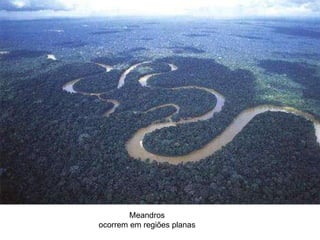 Meandros ocorrem em regiões planas 