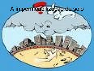 A impermeabilização do solo 