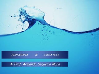 HIDROGRAFIA   DE   COSTA RICA



 Prof. Armando Sequeira Mora
 