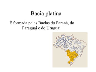 Bacia platina
É formada pelas Bacias do Paraná, do
Paraguai e do Uruguai.
 