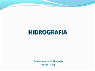 HIDROGRAFIA

Fundamentos da Geologia
Recife - 2013

 