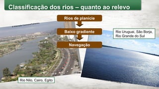 © Creative Commons/autor desconhecido
© Wikimedia Commons/Fakharany
Rio Nilo, Cairo, Egito
Rio Uruguai, São Borja,
Rio Grande do Sul
Classificação dos rios – quanto ao relevo
 