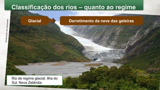 Glacial Derretimento da neve das geleiras
Rio de regime glacial. Ilha do
Sul, Nova Zelândia
Shutterstock/DanBreckwoldt
Classificação dos rios – quanto ao regime
 