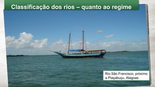 Pluvial Rios alimentados pelas chuvas
Rio São Francisco, próximo
a Piaçabuçu, Alagoas
©CreativeCommons/DarioSanches
Classificação dos rios – quanto ao regime
 