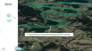 É caminho que o rio percorre da nascente até a sua foz.
Curso
 