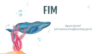 FIM
Alguma dúvida?
prof.vanessa.silva@escolasjc,gov.br
 