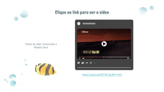 Trecho do vídeo: Construindo o
Planeta Terra
Clique no link para ver o vídeo
https://youtu.be/0k73kY-Gc9I?t=471
 