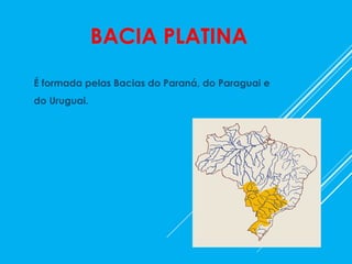 BACIA PLATINA
É formada pelas Bacias do Paraná, do Paraguai e
do Uruguai.
 