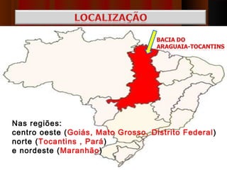Nas regiões:
centro oeste (Goiás, Mato Grosso, Distrito Federal )
norte (Tocantins , Pará)
e nordeste (Maranhão)
 