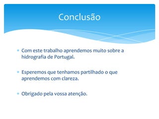 Conclusão


Com este trabalho aprendemos muito sobre a
hidrografia de Portugal.

Esperemos que tenhamos partilhado o que
aprendemos com clareza.

Obrigado pela vossa atenção.
 