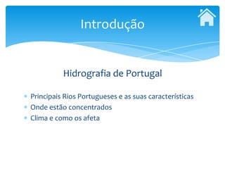 Introdução


          Hidrografia de Portugal

Principais Rios Portugueses e as suas características
Onde estão concentrados
Clima e como os afeta
 