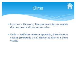 Clima


Invernos – Chuvosos, fazendo aumentas os caudais
dos rios, ocorrendo por vezes cheias.

Verão – Verifica-se maior evaporação, diminuindo os
caudais (sobretudo a sul) devido ao calor e à chuva
escassa
 