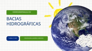 TURMA 2º ANO PROFESSORA ANDRÉIA CARDOSO
HIDROGRAFIAAULA 02
BACIAS
HIDROGRÁFICAS
 