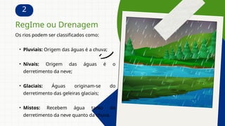 2
Os rios podem ser classificados como:
• Pluviais: Origem das águas é a chuva;
• Nivais: Origem das águas é o
derretimento da neve;
• Glaciais: Águas originam-se do
derretimento das geleiras glaciais;
• Mistos: Recebem água tanto do
derretimento da neve quanto da chuva.
RegIme ou Drenagem
 