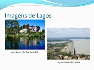 Imagens de Lagos
Lago Negro – Rio Grande do Sul
Lago de Sobradinho - Bahia
 