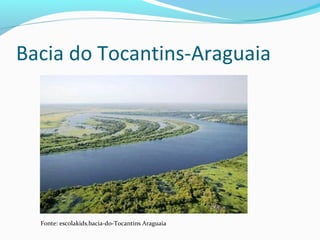 Bacia do Tocantins-Araguaia
Fonte: escolakids.bacia-do-Tocantins Araguaia
 
