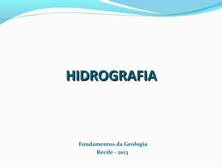 Fundamentos da Geologia
Recife - 2013
HIDROGRAFIAHIDROGRAFIA
 