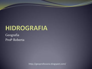 Geografia
Profª Roberta
http://geoprofessora.blogspot.com/
 