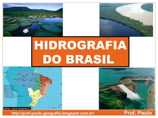 HIDROGRAFIA
DO BRASIL
Prof. Paulohttp://prof-paulo-geografia.blogspot.com.br/
 
