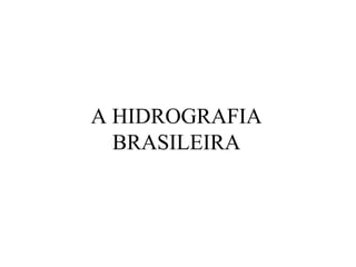 A HIDROGRAFIA 
BRASILEIRA 
 