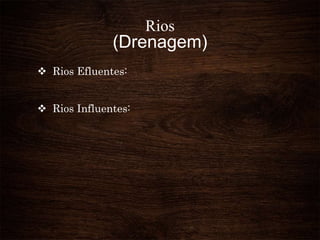 Rios
(Drenagem)
 Rios Efluentes:
 Rios Influentes:
 