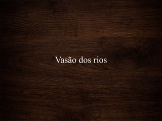 Vasão dos rios
 
