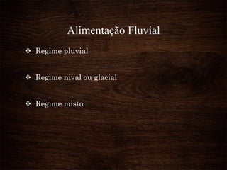 Alimentação Fluvial
 Regime pluvial
 Regime nival ou glacial
 Regime misto
 