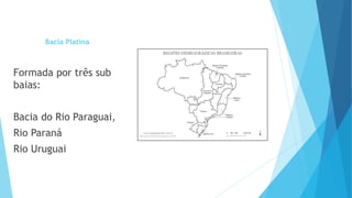 Bacia Platina
Formada por três sub
baias:
Bacia do Rio Paraguai,
Rio Paraná
Rio Uruguai
 
