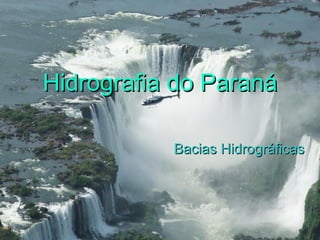 Hidrografia do ParanáHidrografia do Paraná
Bacias HidrográficasBacias Hidrográficas
 