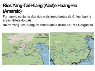 RiosYang-Tzé-Kiang(Azul)eHoang-Ho
(Amarelo)
Formam o conjunto dos rios mais importantes da China, banha
áreas férteis do país
No rio Yang-Tzé-Kiang foi construída a usina de Três Gargantas
 