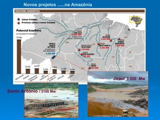 Novos projetos ......na Amazônia   Jirau/   3 000  Mw Santo Antônio   / 3100 Mw 
