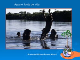 Água é  fonte de vida  Sustentabilidade Pense Nisso!   