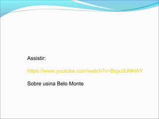 Assistir:
https://www.youtube.com/watch?v=BsjxclUNHAY
Sobre usina Belo Monte
 