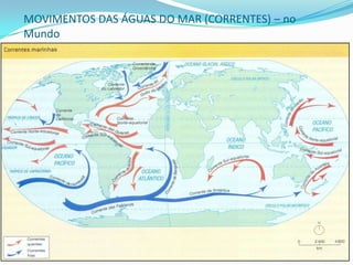 MOVIMENTOS DAS ÁGUAS DOS MARES (CORRENTES)Podem ser:Quentes: Oriundas da zona equatorial.			Ex.: Guianas e Gulf Stream.Frias: Oriundas das regiões polares.			Ex.: Labrador e Humboldt.As correntes marítimas são fundamentais para o estudo do clima, pois seus deslocamentos interferem na umidade, temperatura e chuvas.Para alguns países essas correntes são fundamentais, como é o caso da Noruega, Peru e Japão, fortes produtores de peixes. Além de amenizar o clima de outros países do norte Europeu, a exemplo da Irlanda.