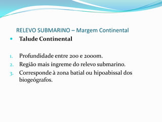 RELEVO SUBMARINO – Margem Continental4. Local de concentração de cardumes.5. Por ter pequena profundidade em média, a luz solar consegue penetrar totalmente, favorecendo o processo de fotossíntese e a formação de plâncton.6. Importante área de lazer.7. Região de exploração do petróleo e gás natural.OBS: Em função da grande importância econômica, os países estendem suas jurisdições territoriais até os limites da plataforma continental.