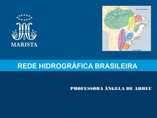 REDE HIDROGRÁFICA BRASILEIRA


            PROFESSORA ÂNGELA DE ABREU
 