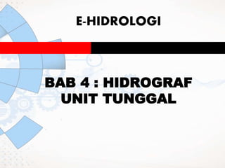 E-HIDROLOGI
BAB 4 : HIDROGRAF
UNIT TUNGGAL
 