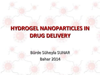 HYDROGEL NANOPARTICLES INHYDROGEL NANOPARTICLES IN
DRUG DELIVERYDRUG DELIVERY
Bürde Süheyla SUNARBürde Süheyla SUNAR
Bahar 2014Bahar 2014
 