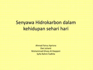 Senyawa Hidrokarbon dalam
kehidupan sehari hari
Ahmad Fairuz Aprisna
Dwi Julianti
Muhammad Ghozy Al Haqqoni
Syifa Rahmi Fadhila
 