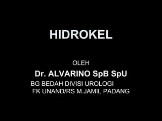HIDROKEL
OLEH
Dr. ALVARINO SpB SpU
BG BEDAH DIVISI UROLOGI
FK UNAND/RS M.JAMIL PADANG
 