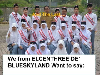 And The Last....
We from ELCENTHREE DE’
BLUESKYLAND Want to say:
 