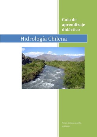 Guía de
                aprendizaje
                didáctico

Hidrología Chilena




                Patricio Carrasco Jaramillo.
                12/07/2012
 