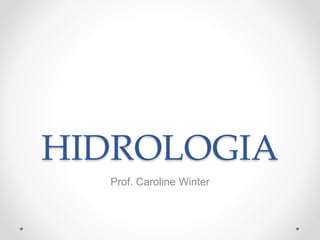 HIDROLOGIA
Prof. Caroline Winter
 