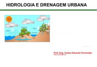 Prof. Eng. Carlos Eduardo Fernandes
CREA 1014619190D -GO
HIDROLOGIA E DRENAGEM URBANA
 
