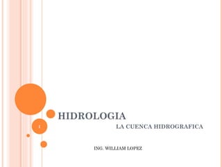 HIDROLOGIA LA CUENCA HIDROGRAFICA ING. WILLIAM LOPEZ 