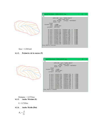 Área = 1.244 km2
6.1.2. Perímetro de la cuenca (P)
Perímetro = 4.579 km
6.1.3. Ancho Máximo (E)
E = 0.793km
6.1.4. Ancho Medio (Bm)
m
A
B
Lc

 