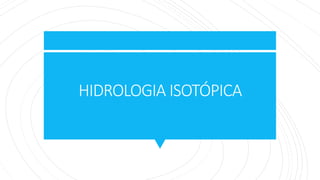 HIDROLOGIA ISOTÓPICA
 