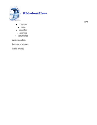10ºB
       comunes
         peso
       científico
        atómica
      volúmenes

Yurley agudelo

Ana maría alvarez

María alvarez
 